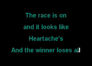 The race is on
and it looks like

Heartache's

And the winner loses all