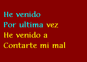 He venido
Por ultima vez

He venido a
Contarte mi mal