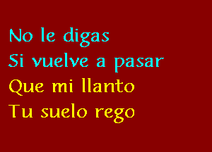 No 18 digas
Si vuelve a pasar

Que mi llanto
Tu suelo rego