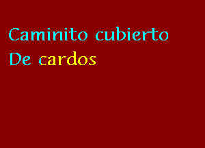 Caminito cubierto
De cardos