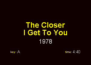 The Closer

I Get To You
1978