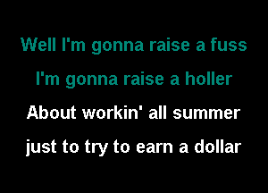 Well I'm gonna raise a fuss
I'm gonna raise a holler
About workin' all summer

just to try to earn a dollar