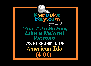 Kafaoke.
Bay.com
N

(You Make Me Fee!)

Like a Natural

Woman
AS PERFORMED 0N

American Idol
(4z00)