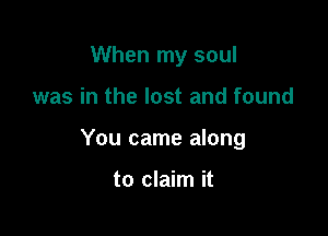 When my soul

was in the lost and found

You came along

to claim it