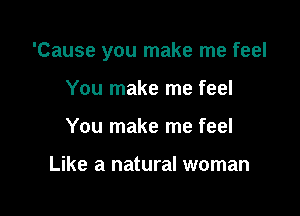 'Cause you make me feel

You make me feel
You make me feel

Like a natural woman