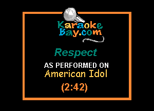 Kafaoke.
Bay.com
(N...)

Respect

AS PERFORMED 0
American Idol

(2z42)
