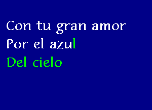 Con tu gran amor
Por el azul

Del cielo