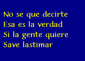 No se que decirte
Esa es la verdad

Si la gente quiere
Save lastimar