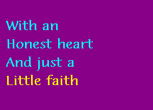 With an
Honest heart

And just a
Little faith