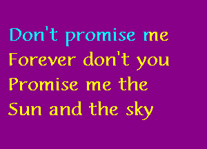 Don't promise me
Forever don't you

Promise me the
Sun and the sky