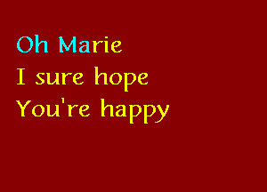 Oh Marie
I sure hope

You're happy