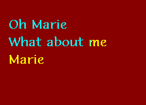 Oh Marie
What about me

Marie