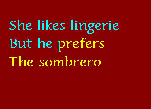 She likes lingerie
But he prefers

The sombrero