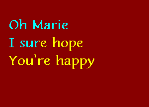 Oh Marie
I sure hope

You're happy