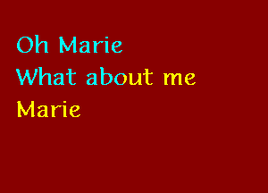Oh Marie
What about me

Marie