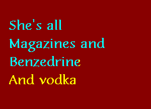 She's all
Magazines and

Benzedrine
And vodka