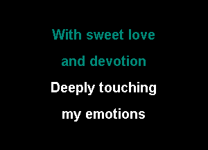 With sweet love

and devotion

Deeply touching

my emotions