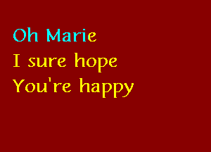 Oh Marie
I sure hope

You're happy