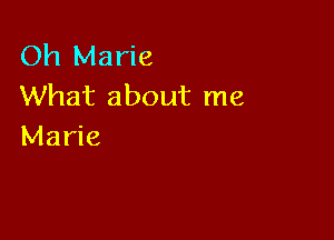 Oh Marie
What about me

Marie