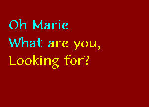 Oh Marie
What are you,

Looking for?