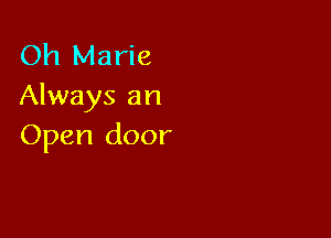 Oh Marie
Always an

Open door
