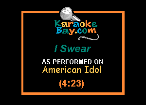 Kafaoke.
Bay.com
(N...)

I Swear

AS PERFORMED 0
American Idol

(4z23)