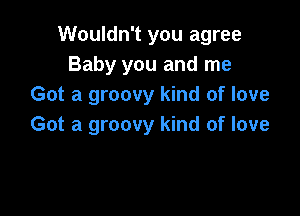 Wouldn't you agree
Baby you and me
Got a groovy kind of love

Got a groovy kind of love