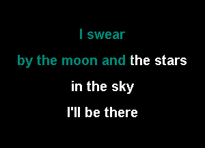 I swear

by the moon and the stars

in the sky
I'll be there