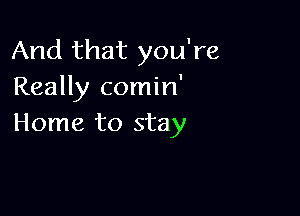 And that you're
Really comin'

Home to stay