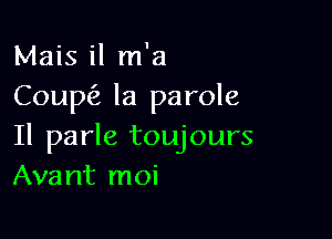 Mais il m'a
Coup(z la parole

Il parle toujours
Avant moi