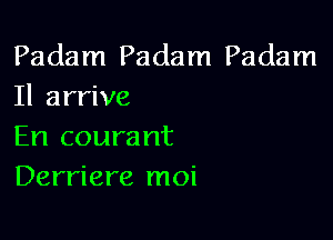 Padam Padam Padam
Il arrive

En coura nt
Derriere moi