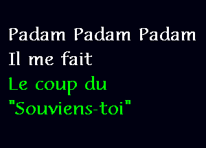 Padam Padam Padam
11 me fait

Le coup du
Souviens-toi