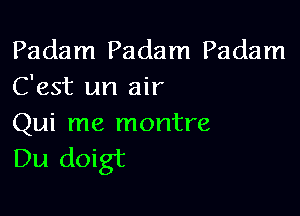 Padam Padam Padam
C'est un air

Qui me montre

Du doigt