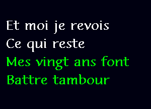 Et moi je revois
Ce qui reste

Mes vingt ans font
Battre tambour