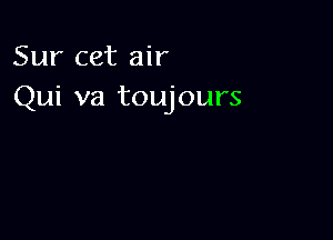 Sur cet air
Qui va toujours