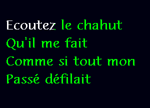 Ecoutez le chahut
Qu'il me fait

Comme si tout mon
Pasw dailait