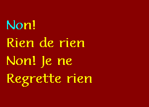 Non!
Rien de rien

Non! Je ne
Regrette rien