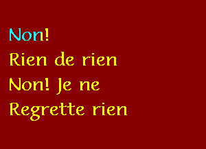 Non!
Rien de rien

Non! Je ne
Regrette rien