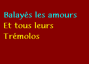 Balayc'as les amours
Et tous leurs

Twmolos