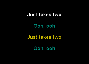 Just takes two
Ooh, ooh

Just takes two

Ooh, ooh