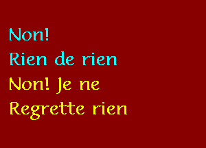 Non!
Rien de rien

Non! Je ne
Regrette rien