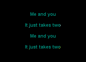 Me and you

It just takes two

Me and you

It just takes two