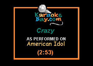 Kafaoke.
Bay.com
(N...)

Crazy

AS PERFORMED 0
American Idol

(2z53)