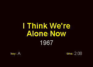 lThink We're

Alone Now
1967