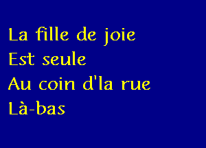 La fille de joie
Est seule

Au coin d'la rue
La-bas