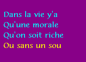 Dans la vie y'a
Qu'une morale

Qu'on soit riche
Ou sans un sou