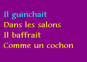 Il guinchait
Dans les salons

Il baffrait
Comme un cochon