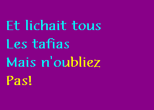 Et lichait tous
Les tafias

Mais n'oubliez
Pas!