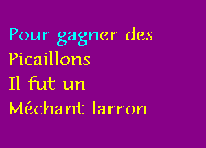 Pour gagner des
Picaillons

Il fut un
Mahant larron