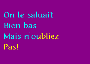 On 18 saluait
Bien bas

Mais n'oubliez
Pas!